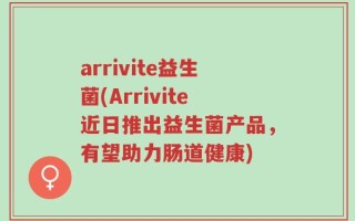 arrivite益生菌(Arrivite近日推出益生菌产品，有望助力肠道健康)