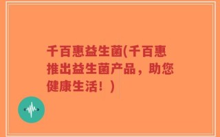 千百惠益生菌(千百惠推出益生菌产品，助您健康生活！)
