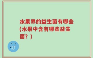 水果界的益生菌有哪些(水果中含有哪些益生菌？)