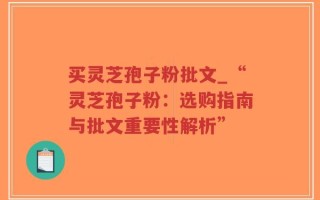 买灵芝孢子粉批文_“灵芝孢子粉：选购指南与批文重要性解析”