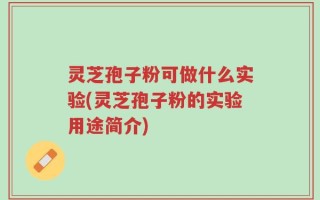 灵芝孢子粉可做什么实验(灵芝孢子粉的实验用途简介)