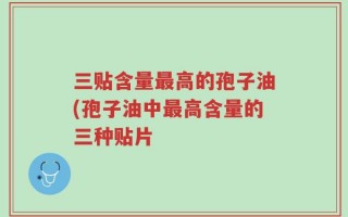 三贴含量最高的孢子油(孢子油中最高含量的三种贴片