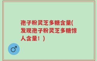 孢子粉灵芝多糖含量(发现孢子粉灵芝多糖惊人含量！)