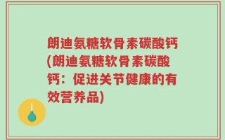 朗迪氨糖软骨素碳酸钙(朗迪氨糖软骨素碳酸钙：促进关节健康的有效营养品)