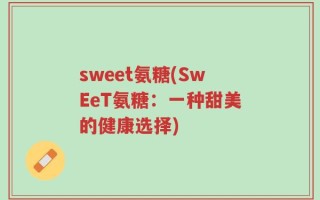 sweet氨糖(SwEeT氨糖：一种甜美的健康选择)
