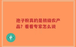 孢子粉真的是初级农产品？看看专家怎么说