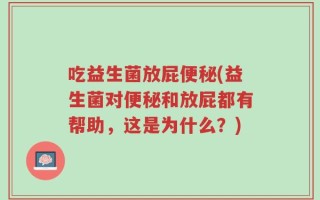 吃益生菌放屁便秘(益生菌对便秘和放屁都有帮助，这是为什么？)