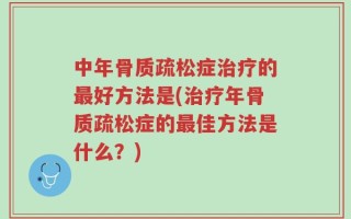 中年骨质疏松症治疗的最好方法是(治疗年骨质疏松症的最佳方法是什么？)