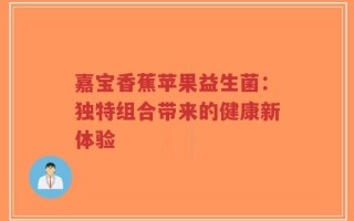 嘉宝香蕉苹果益生菌：独特组合带来的健康新体验
