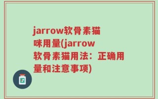 jarrow软骨素猫咪用量(jarrow软骨素猫用法：正确用量和注意事项)