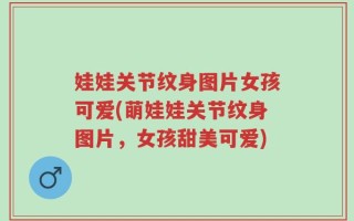 娃娃关节纹身图片女孩可爱(萌娃娃关节纹身图片，女孩甜美可爱)
