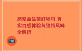 简爱益生菌好喝吗 真实口感体验与独特风味全解析