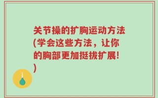 关节操的扩胸运动方法(学会这些方法，让你的胸部更加挺拔扩展!)