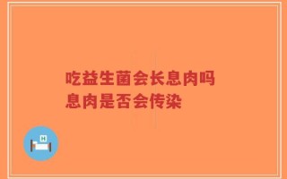 吃益生菌会长息肉吗 息肉是否会传染