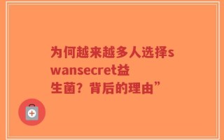 为何越来越多人选择swansecret益生菌？背后的理由”