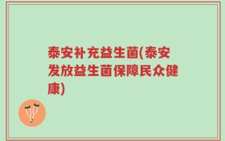 泰安补充益生菌(泰安发放益生菌保障民众健康)