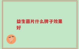 益生菌片什么牌子效果好