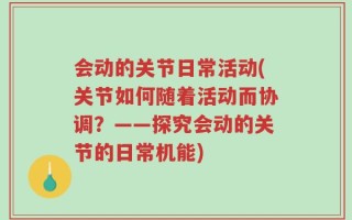 会动的关节日常活动(关节如何随着活动而协调？——探究会动的关节的日常机能)