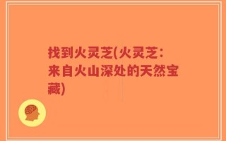 找到火灵芝(火灵芝：来自火山深处的天然宝藏)