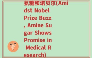 氨糖和诺贝尔(Amidst Nobel Prize Buzz, Amine Sugar Shows Promise in Medical Research)
