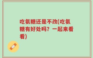 吃氨糖还是不改(吃氨糖有好处吗？一起来看看)