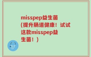 misspep益生菌(提升肠道健康！试试这款misspep益生菌！)
