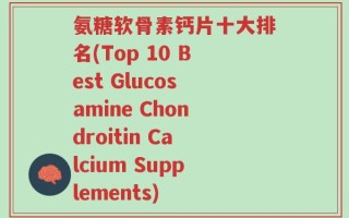 氨糖软骨素钙片十大排名(Top 10 Best Glucosamine Chondroitin Calcium Supplements)