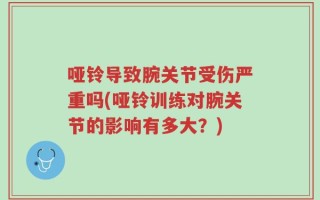 哑铃导致腕关节受伤严重吗(哑铃训练对腕关节的影响有多大？)