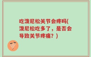 吃泼尼松关节会疼吗(泼尼松吃多了，是否会导致关节疼痛？)