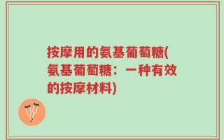 按摩用的氨基葡萄糖(氨基葡萄糖：一种有效的按摩材料)