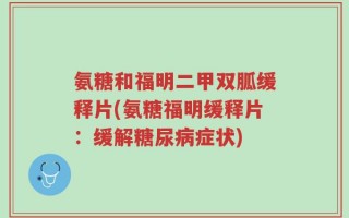 氨糖和福明二甲双胍缓释片(氨糖福明缓释片：缓解糖尿病症状)