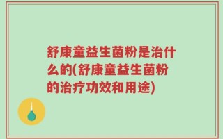 舒康童益生菌粉是治什么的(舒康童益生菌粉的治疗功效和用途)