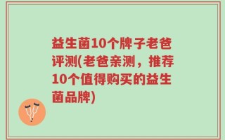 益生菌10个牌子老爸评测(老爸亲测，推荐10个值得购买的益生菌品牌)