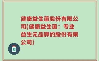 健康益生菌股份有限公司(健康益生菌：专业益生元品牌的股份有限公司)