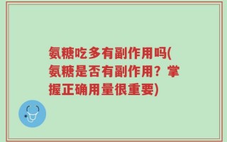 氨糖吃多有副作用吗(氨糖是否有副作用？掌握正确用量很重要)