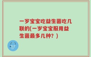 一岁宝宝吃益生菌吃几联的(一岁宝宝服用益生菌最多几种？)