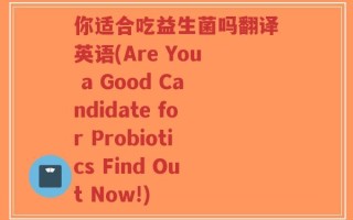 你适合吃益生菌吗翻译英语(Are You a Good Candidate for Probiotics Find Out Now!)
