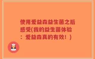 使用爱益森益生菌之后感受(我的益生菌体验：爱益森真的有效！)