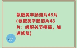 氨糖美辛肠溶片48片(氨糖美辛肠溶片48片：缓解关节疼痛，加速修复)
