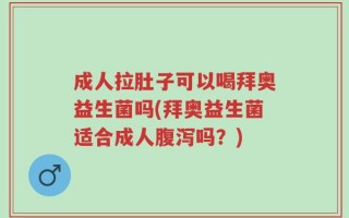 成人拉肚子可以喝拜奥益生菌吗(拜奥益生菌适合成人腹泻吗？)