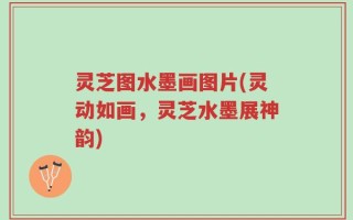 灵芝图水墨画图片(灵动如画，灵芝水墨展神韵)