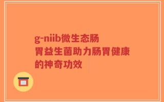 g-niib微生态肠胃益生菌助力肠胃健康的神奇功效