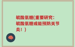 毓酸氨糖(重要研究：毓酸氨糖或能预防关节炎！)