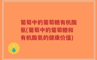 葡萄中的葡萄糖有机酸氨(葡萄中的葡萄糖和有机酸氨的健康价值)