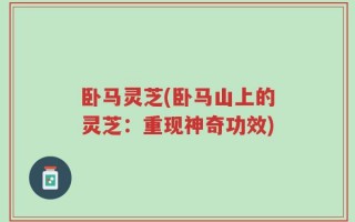 卧马灵芝(卧马山上的灵芝：重现神奇功效)