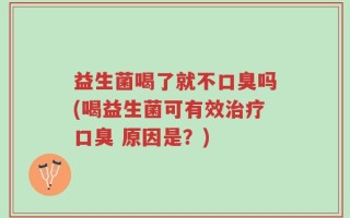 益生菌喝了就不口臭吗(喝益生菌可有效治疗口臭 原因是？)
