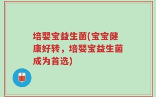 培婴宝益生菌(宝宝健康好转，培婴宝益生菌成为首选)