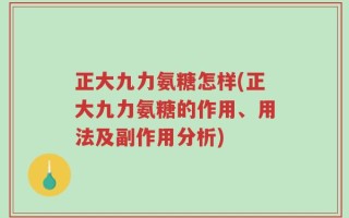 正大九力氨糖怎样(正大九力氨糖的作用、用法及副作用分析)