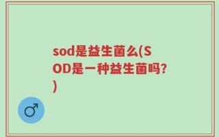 sod是益生菌么(SOD是一种益生菌吗？)