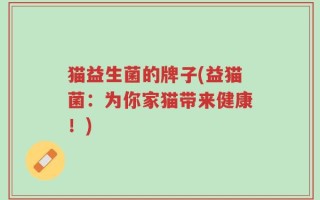 猫益生菌的牌子(益猫菌：为你家猫带来健康！)